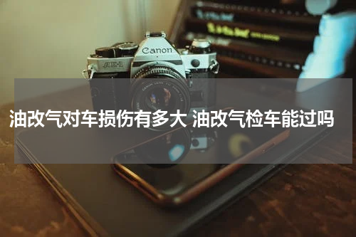 油改气对车损伤有多大 油改气检车能过吗