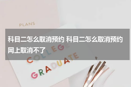 科目二怎么取消预约 科目二怎么取消预约网上取消不了