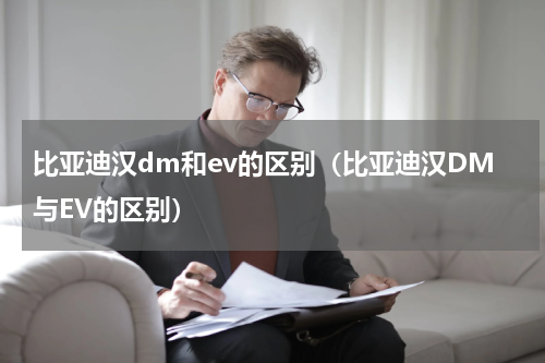 比亚迪汉dm和ev的区别（比亚迪汉DM与EV的区别）