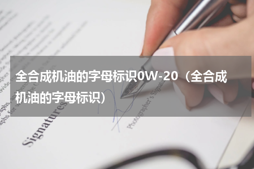全合成机油的字母标识0W-20（全合成机油的字母标识）