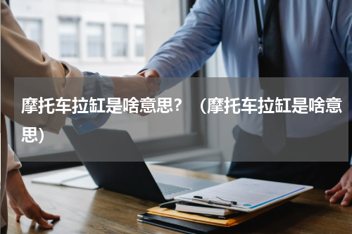 摩托车拉缸是啥意思？（摩托车拉缸是啥意思）