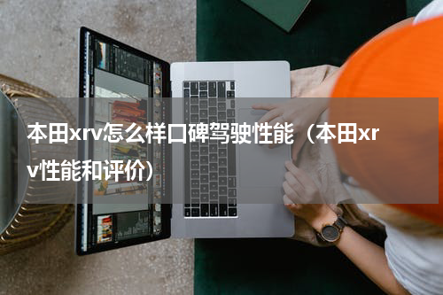 本田xrv怎么样口碑驾驶性能（本田xrv性能和评价）