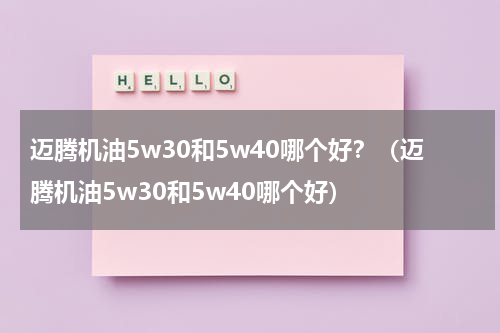 迈腾机油5w30和5w40哪个好？（迈腾机油5w30和5w40哪个好）