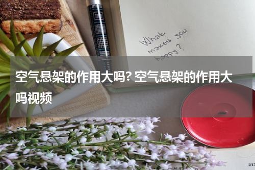 空气悬架的作用大吗? 空气悬架的作用大吗视频