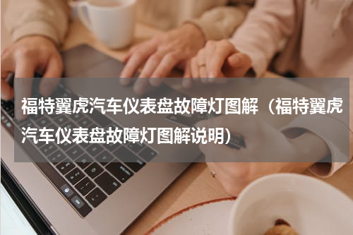 福特翼虎汽车仪表盘故障灯图解（福特翼虎汽车仪表盘故障灯图解说明）