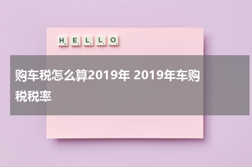 购车税怎么算2019年 2019年车购税税率