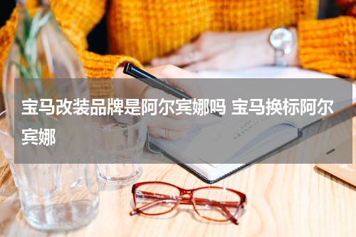 宝马改装品牌是阿尔宾娜吗 宝马换标阿尔宾娜