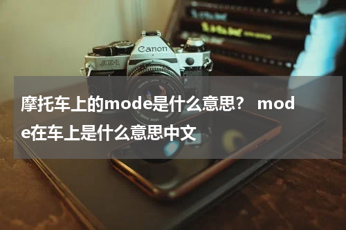 摩托车上的mode是什么意思? mode在车上是什么意思中文
