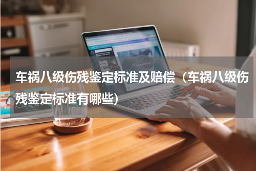 车祸八级伤残鉴定标准及赔偿（车祸八级伤残鉴定标准有哪些）