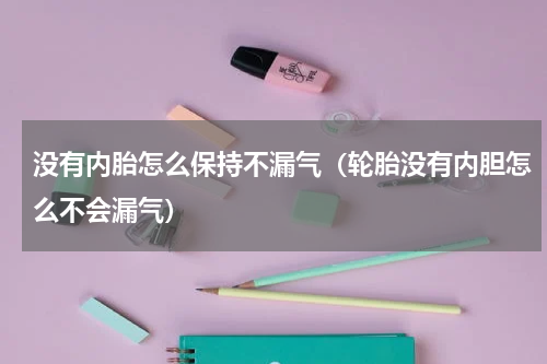 没有内胎怎么保持不漏气（轮胎没有内胆怎么不会漏气）