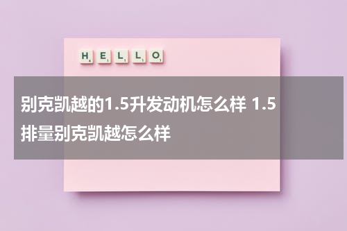 别克凯越的1.5升发动机怎么样 1.5排量别克凯越怎么样