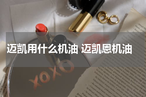 迈凯用什么机油 迈凯恩机油