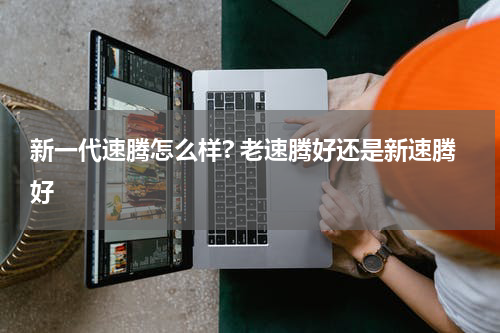 新一代速腾怎么样? 老速腾好还是新速腾好