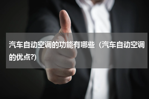 汽车自动空调的功能有哪些（汽车自动空调的优点?）