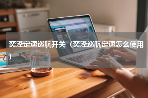 奕泽定速巡航开关（奕泽巡航定速怎么使用）