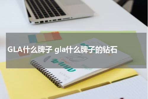 GLA什么牌子 gla什么牌子的钻石