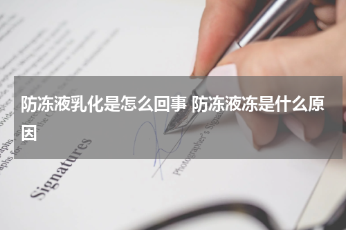 防冻液乳化是怎么回事 防冻液冻是什么原因