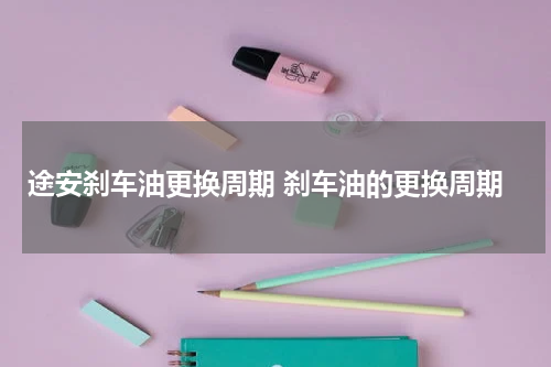途安刹车油更换周期 刹车油的更换周期