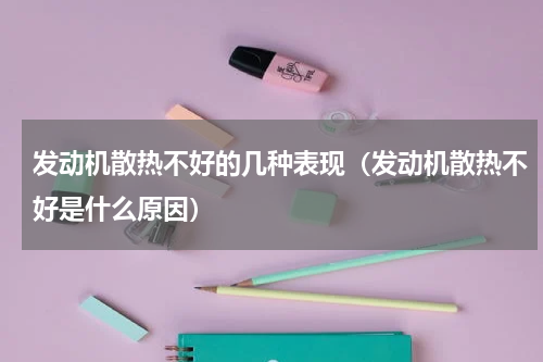 发动机散热不好的几种表现（发动机散热不好是什么原因）