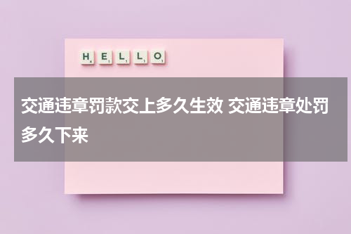 交通违章罚款交上多久生效 交通违章处罚多久下来