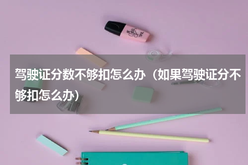 驾驶证分数不够扣怎么办（如果驾驶证分不够扣怎么办）