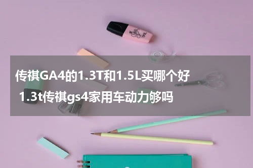 传祺GA4的1.3T和1.5L买哪个好 1.3t传祺gs4家用车动力够吗