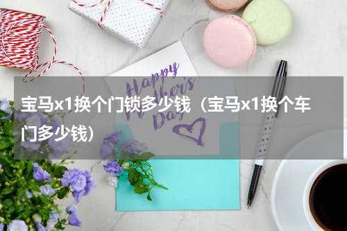 宝马x1换个门锁多少钱（宝马x1换个车门多少钱）
