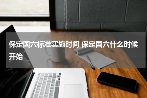 保定国六标准实施时间 保定国六什么时候开始