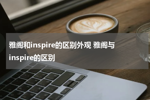 雅阁和inspire的区别外观 雅阁与inspire的区别