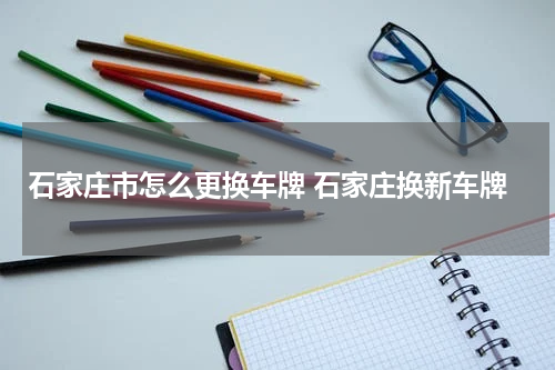 石家庄市怎么更换车牌 石家庄换新车牌