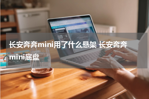 长安奔奔mini用了什么悬架 长安奔奔mini底盘