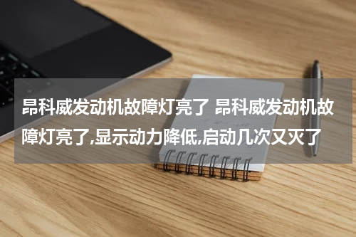 昂科威发动机故障灯亮了 昂科威发动机故障灯亮了,显示动力降低,启动几次又灭了