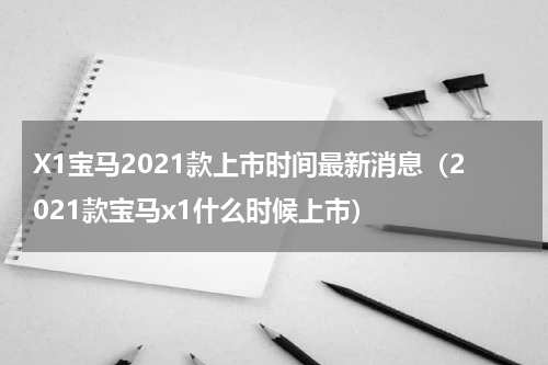 X1宝马2021款上市时间最新消息（2021款宝马x1什么时候上市）