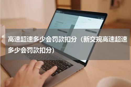 高速超速多少会罚款扣分（新交规高速超速多少会罚款扣分）