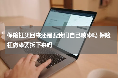 保险杠买回来还是要我们自己喷漆吗 保险杠做漆要拆下来吗