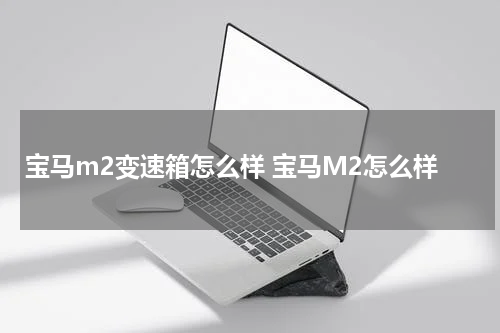 宝马m2变速箱怎么样 宝马M2怎么样