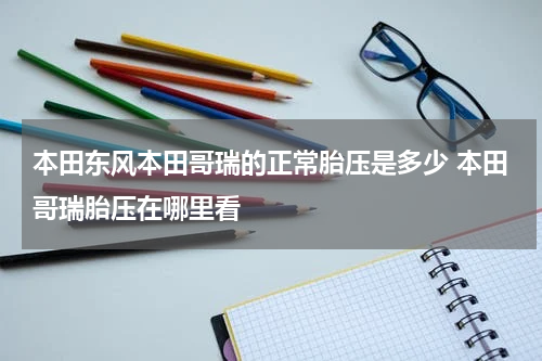 本田东风本田哥瑞的正常胎压是多少 本田哥瑞胎压在哪里看