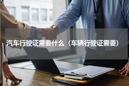 汽车行驶证需要什么（车辆行驶证需要）