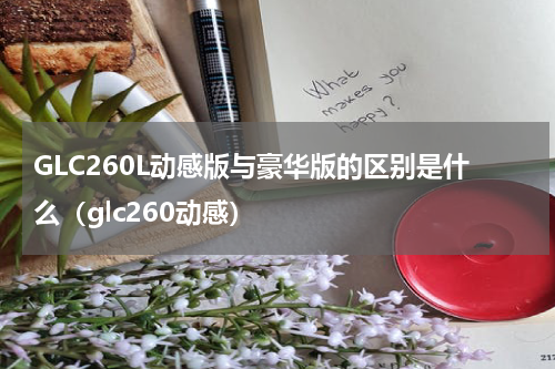 GLC260L动感版与豪华版的区别是什么（glc260动感）