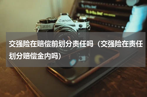 交强险在赔偿前划分责任吗（交强险在责任划分赔偿金内吗）