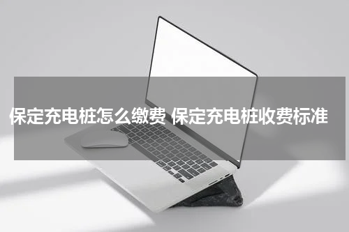 保定充电桩怎么缴费 保定充电桩收费标准