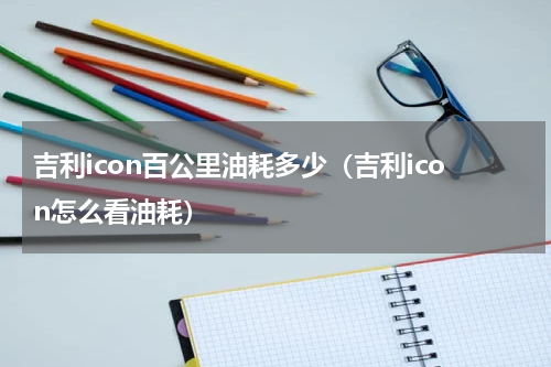 吉利icon百公里油耗多少（吉利icon怎么看油耗）