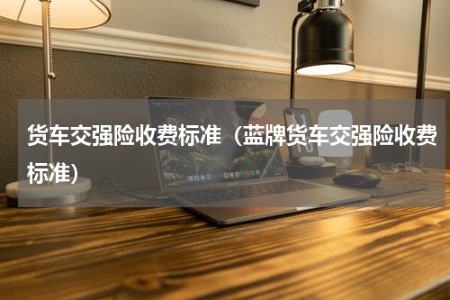 货车交强险收费标准（蓝牌货车交强险收费标准）