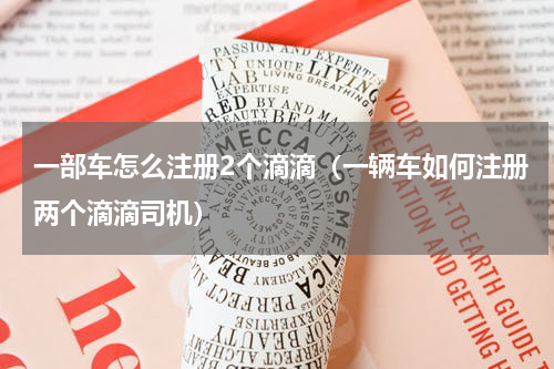 一部车怎么注册2个滴滴（一辆车如何注册两个滴滴司机）