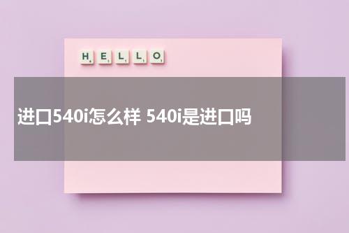 进口540i怎么样 540i是进口吗