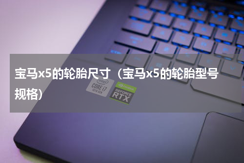 宝马x5的轮胎尺寸（宝马x5的轮胎型号规格）