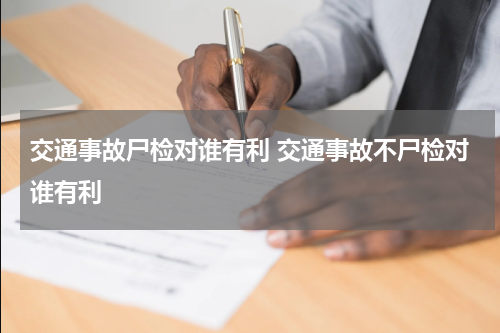 交通事故尸检对谁有利 交通事故不尸检对谁有利