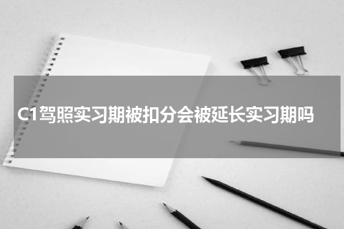 C1驾照实习期被扣分会被延长实习期吗