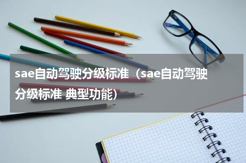 sae自动驾驶分级标准（sae自动驾驶分级标准 典型功能）