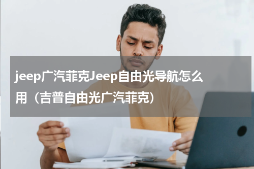 jeep广汽菲克Jeep自由光导航怎么用（吉普自由光广汽菲克）